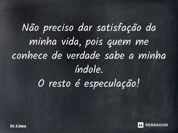 Não preciso dar satisfação da minha vida, pois quem me conhece de verdade sabe a minha índole. O resto é especulação! ⁠... Frase de Sr.Lima.
