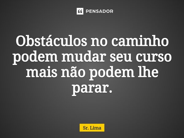 ⁠Obstáculos no caminho podem mudar seu curso mais não podem lhe parar.... Frase de Sr. Lima.