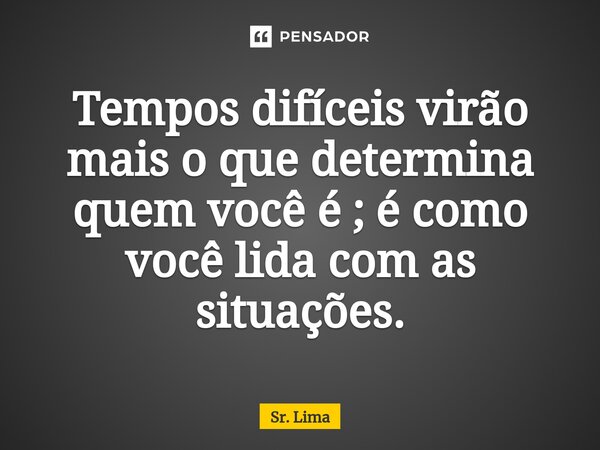 ⁠⁠Tempos difíceis virão mais o que determina quem você é ; é como você lida com as situações.... Frase de Sr. Lima.