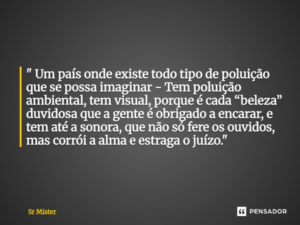 " Um país onde existe todo tipo de poluição que se possa imaginar - Tem poluição ambiental, tem visual, porque é cada “beleza” duvidosa que a gente é obrig... Frase de Sr Mister.