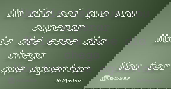 Um dia sei que vou superar Mais até esse dia chega Vou ter que aguentar... Frase de SrMystery.