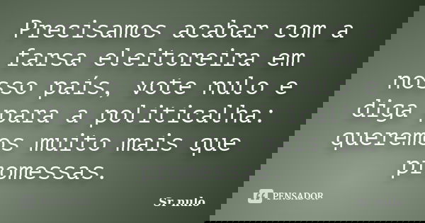 Precisamos acabar com a farsa eleitoreira em nosso país, vote nulo e diga para a politicalha: queremos muito mais que promessas.... Frase de Sr nulo.