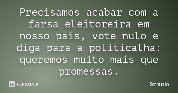 Precisamos acabar com a farsa eleitoreira em nosso país, vote nulo e diga para a politicalha: queremos muito mais que promessas.... Frase de Sr nulo.