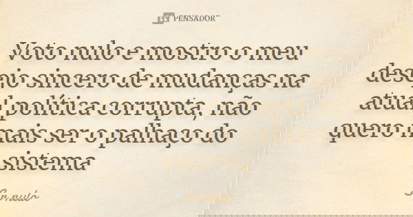 Voto nulo e mostro o meu desejo sincero de mudanças na atual política corrupta, não quero mais ser o palhaço do sistema... Frase de Sr nulo.