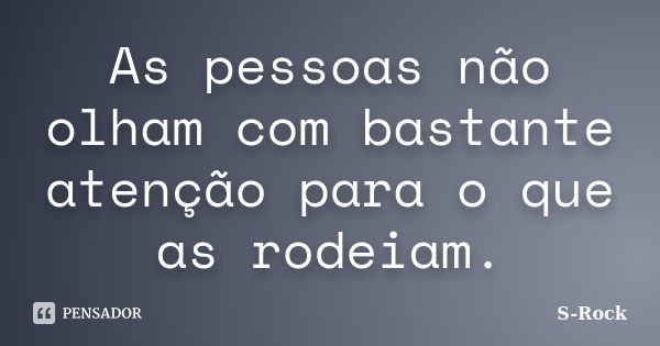 As pessoas não olham com bastante atenção para o que as rodeiam.... Frase de S-Rock.