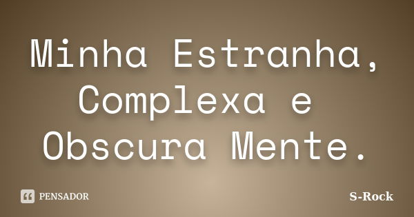 Minha Estranha, Complexa e Obscura Mente.... Frase de S-Rock.