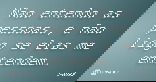 Não entendo as pessoas, e não ligo se elas me entendem.... Frase de S-Rock.