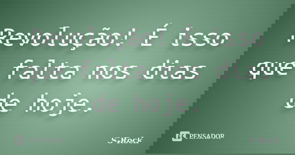 Revolução! É isso que falta nos dias de hoje.... Frase de S-Rock.