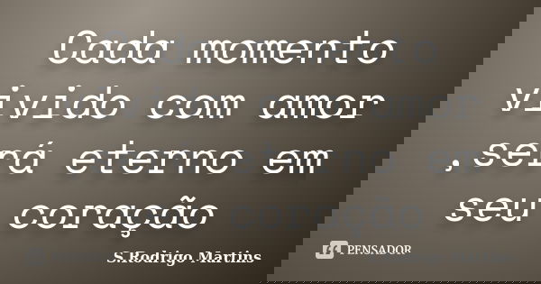 Cada momento vivido com amor ,será eterno em seu coração... Frase de S.Rodrigo Martins.