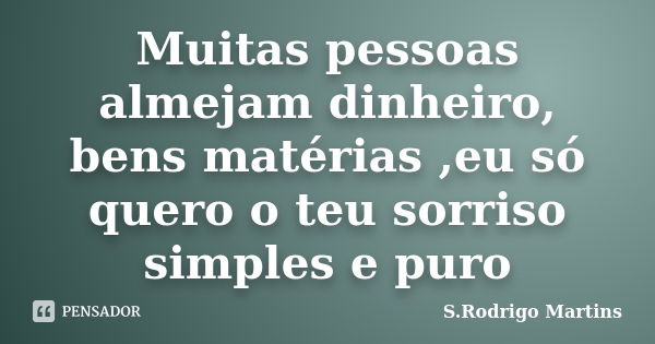 Muitas pessoas almejam dinheiro, bens matérias ,eu só quero o teu sorriso simples e puro... Frase de S.Rodrigo Martins.