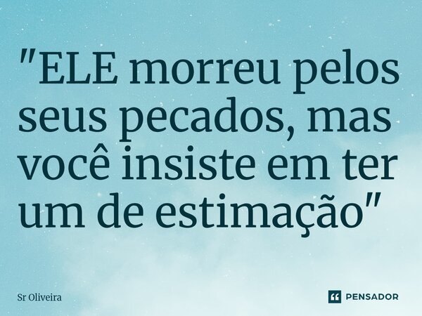 ⁠"ELE morreu pelos seus pecados, mas você insiste em ter um de estimação"... Frase de Sr Oliveira.