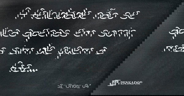 A felicidade não se aplica apenas em sorrir, mas sim de quem a faz...... Frase de Sr_Orion_04.
