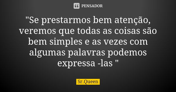 "Se prestarmos bem atenção, veremos que todas as coisas são bem simples e as vezes com algumas palavras podemos expressa -las "... Frase de Sr.Queen.