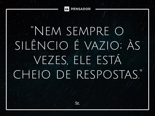 "Nem sempre o silêncio é vazio; às vezes, ele está cheio de respostas."... Frase de Sr..
