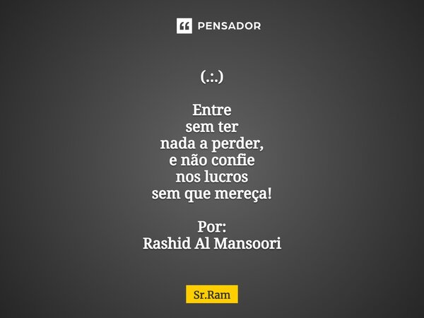 ⁠ (.:.) Entre sem ter nada a perder, e não confie nos lucros sem que mereça! Por: Rashid Al Mansoori... Frase de sr.ram.