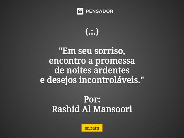 (.:.) ⁠"Em seu sorriso, encontro a promessa de noites ardentes e desejos incontroláveis." Por: Rashid Al Mansoori... Frase de sr.ram.