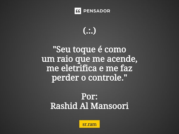 (.:.) ⁠"Seu toque é como um raio que me acende, me eletrifica e me faz perder o controle." Por: Rashid Al Mansoori... Frase de sr.ram.