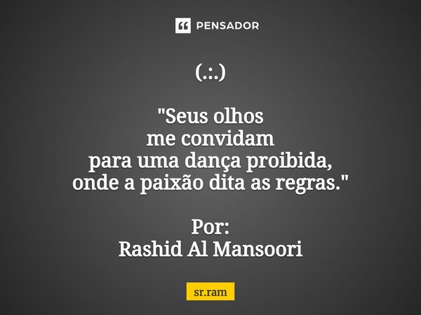 ⁠(.:.) "Seus olhos me convidam para uma dança proibida, onde a paixão dita as regras." Por: Rashid Al Mansoori... Frase de sr.ram.