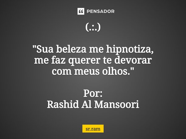 ⁠(.:.) "Sua beleza me hipnotiza, me faz querer te devorar com meus olhos." Por: Rashid Al Mansoori... Frase de sr.ram.