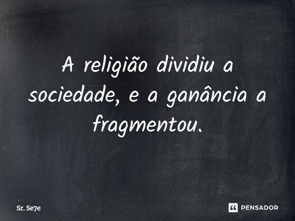 ⁠A religião dividiu a sociedade, e a ganância a fragmentou.... Frase de Sr. Se7e.