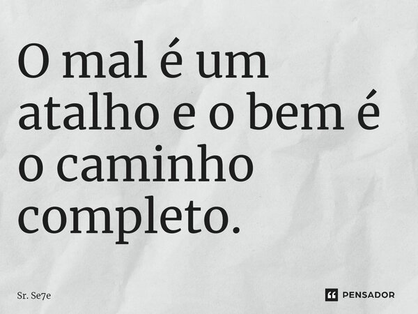 ⁠O mal é um atalho e o bem é o caminho completo.... Frase de Sr. Se7e.