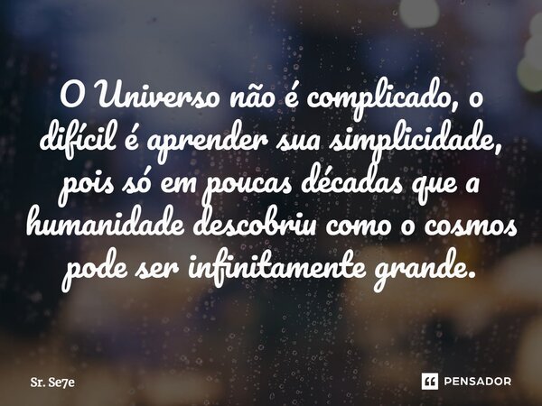 ⁠O Universo não é complicado, o difícil é aprender sua simplicidade, pois só em poucas décadas que a humanidade descobriu como o cosmos pode ser infinitamente g... Frase de Sr. Se7e.