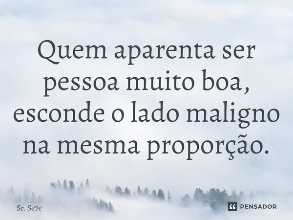 ⁠Quem aparenta ser pessoa muito boa, esconde o lado maligno na mesma proporção.... Frase de Sr. Se7e.