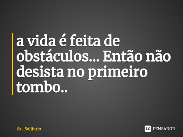 ⁠a vida é feita de obstáculos... Então não desista no primeiro tombo..... Frase de Sr_Solitario.