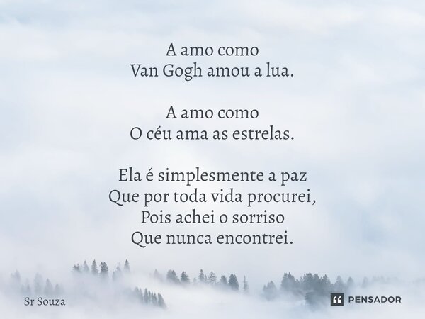 ⁠A amo como Van Gogh amou a lua. A amo como O céu ama as estrelas. Ela é simplesmente a paz Que por toda vida procurei, Pois achei o sorriso Que nunca encontrei... Frase de Sr Souza.