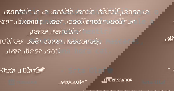 mentir e a saída mais fácil para o ser humano, mas realmente vale a pena mentir? Mentiras são como mascarás, uma hora cai. - Srta Olaf♚... Frase de Srta Olaf.
