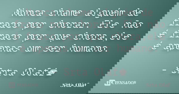 Nunca chame alguém de fraco por chorar. Ele não é fraco por que chora,ele é apenas um ser humano. - Srta Olaf♚... Frase de Srta Olaf.