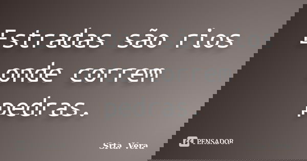 Estradas são rios onde correm pedras.... Frase de Srta. Vera.