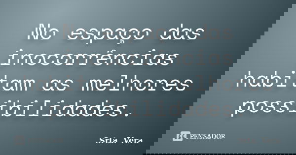 No espaço das inocorrências habitam as melhores possibilidades.... Frase de Srta. Vera.