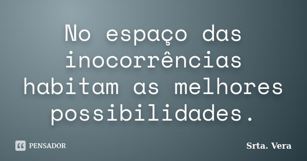 No espaço das inocorrências habitam as melhores possibilidades.... Frase de Srta. Vera.