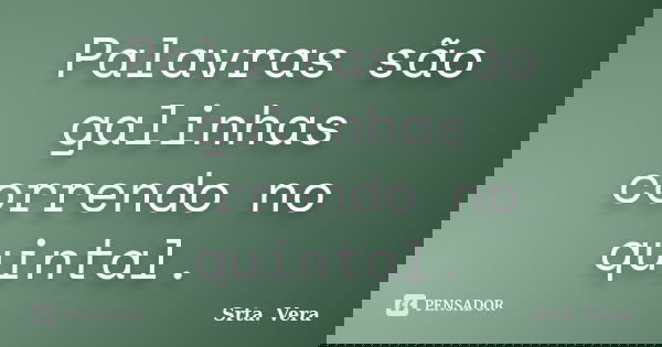 Palavras são galinhas correndo no quintal.... Frase de Srta. Vera.