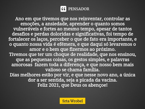 ⁠2020: Ano em que tivemos que nos reinventar, controlar as emoções, a ansiedade, aprender o quanto somos vulneráveis e fortes ao mesmo tempo, apesar de tantos d... Frase de Srta Wrobel.