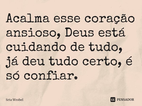 ⁠Acalma esse coração ansioso, Deus está cuidando de tudo, já deu tudo certo, é só confiar.... Frase de Srta Wrobel.