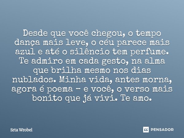 ⁠Desde que você chegou, o tempo dança mais leve, o céu parece mais azul e até o silêncio tem perfume. Te admiro em cada gesto, na alma que brilha mesmo nos dias... Frase de Srta Wrobel.