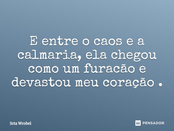 E entre o caos e a calmaria, ela chegou como um furacão e devastou meu coração.... Frase de Srta Wrobel.