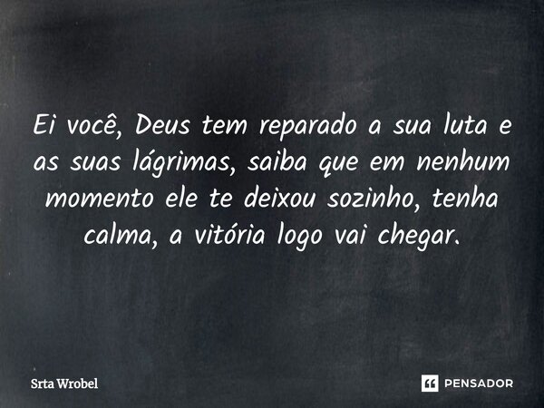 ⁠Ei você, Deus tem reparado a sua luta e as suas lágrimas, saiba que em nenhum momento ele te deixou sozinho, tenha calma, a vitória logo vai chegar.... Frase de Srta Wrobel.