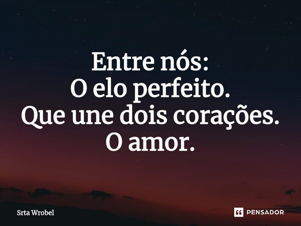 ⁠Entre nós: O elo perfeito. Que une dois corações. O amor.... Frase de Srta Wrobel.