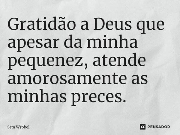 ⁠Gratidão a Deus que apesar da minha pequenez, atende amorosamente as minhas preces.... Frase de Srta Wrobel.