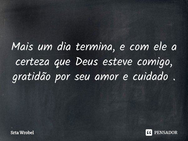 ⁠Mais um dia termina, e com ele a certeza que Deus esteve comigo, gratidão por seu amor e cuidado .... Frase de Srta Wrobel.