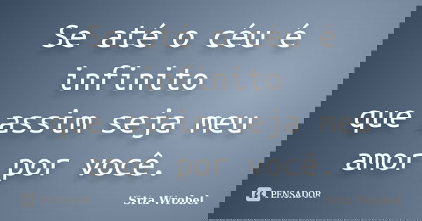 Se até o céu é infinito que assim seja meu amor por você.... Frase de Srta Wrobel.