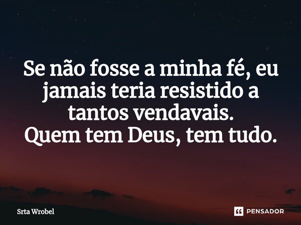 ⁠Se não fosse a minha fé, eu jamais teria resistido a tantos vendavais. Quem tem Deus, tem tudo.... Frase de Srta Wrobel.