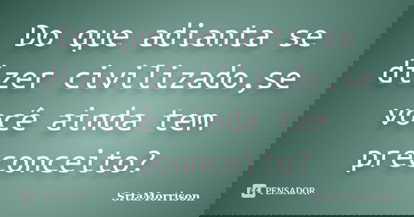 Do que adianta se dizer civilizado,se você ainda tem preconceito?... Frase de SrtaMorrison.