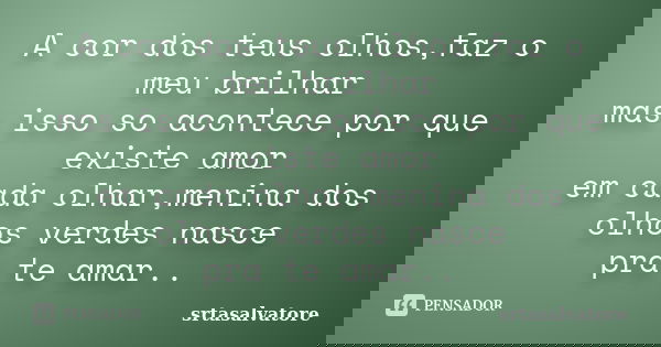 A cor dos teus olhos,faz o meu brilhar mas isso so acontece por que existe amor em cada olhar,menina dos olhos verdes nasce pra te amar..... Frase de srtasalvatore.