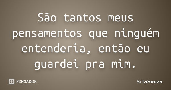 São tantos meus pensamentos que ninguém entenderia, então eu guardei pra mim.... Frase de SrtaSouza.