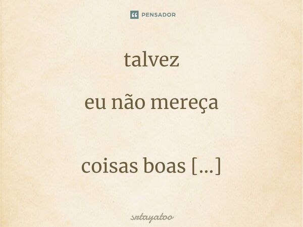 ⁠talvez eu não mereça coisas boas por que estou pagando pecados dos quais não me lembro.... Frase de srtayatoo.