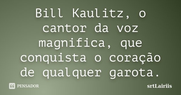 Bill Kaulitz, o cantor da voz magnifica, que conquista o coração de qualquer garota.... Frase de srtªLairiis.
